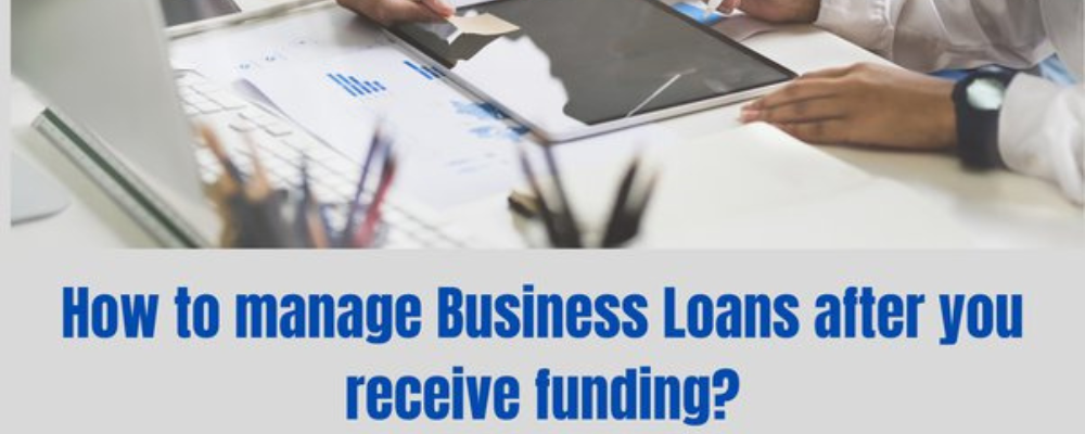 After receiving funding, how should you manage business loans?