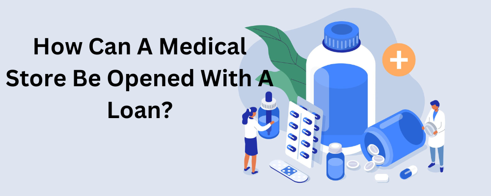 How Can A Loan Be Obtained To Open A Medical Store?