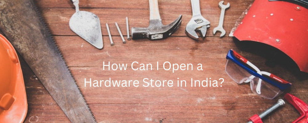 How Can I Open a Hardware Store in India?