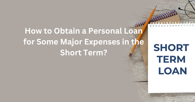 How to Obtain a Personal Loan for Some Major Expenses in the Short Term?