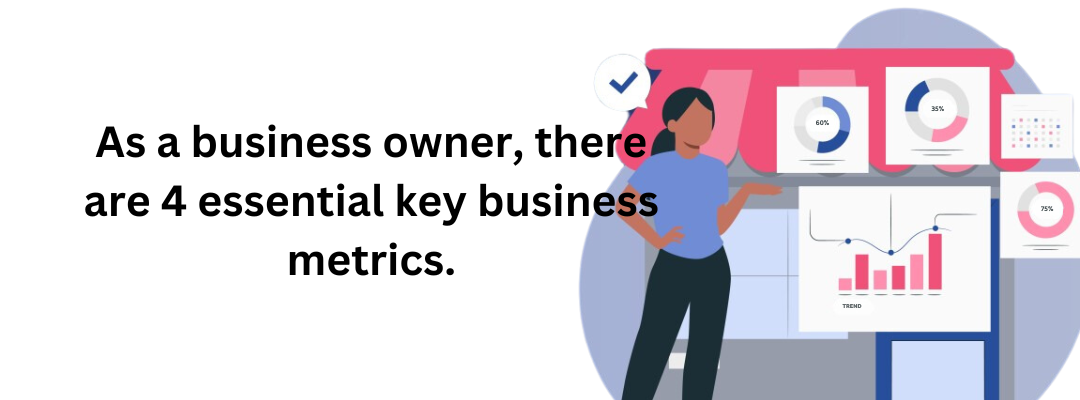 As a business owner, there are 4 essential key business metrics.